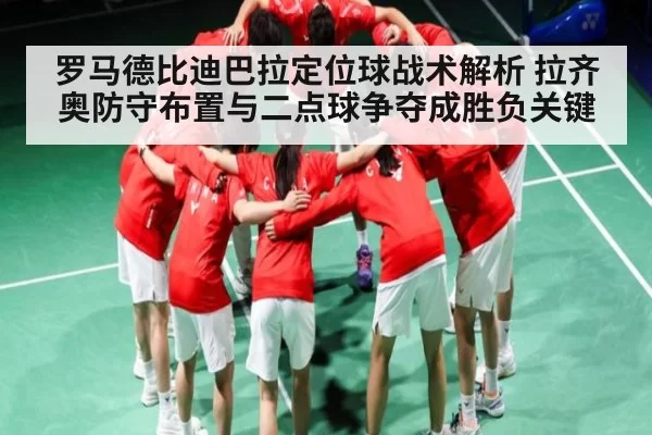 罗马德比迪巴拉定位球战术解析 拉齐奥防守布置与二点球争夺成胜负关键